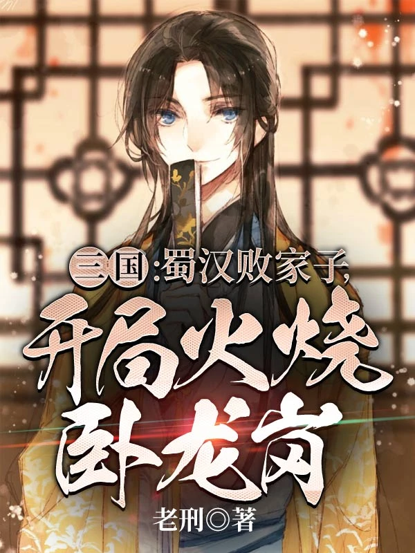 三國：蜀漢敗家子，開局火燒卧龍崗