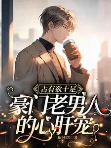 佔有慾十足,豪門老男人的心肝寵