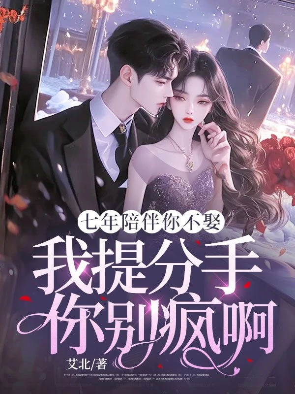 七年陪伴你不娶,我提分手你別瘋啊