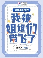 穿成早死炮灰,我被姐姐們帶飛了
