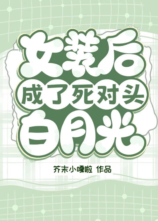 女裝後成了死對頭白月光