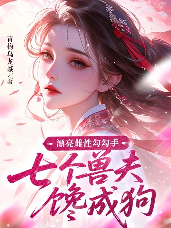 漂亮雌性勾勾手，七個獸夫饞成狗