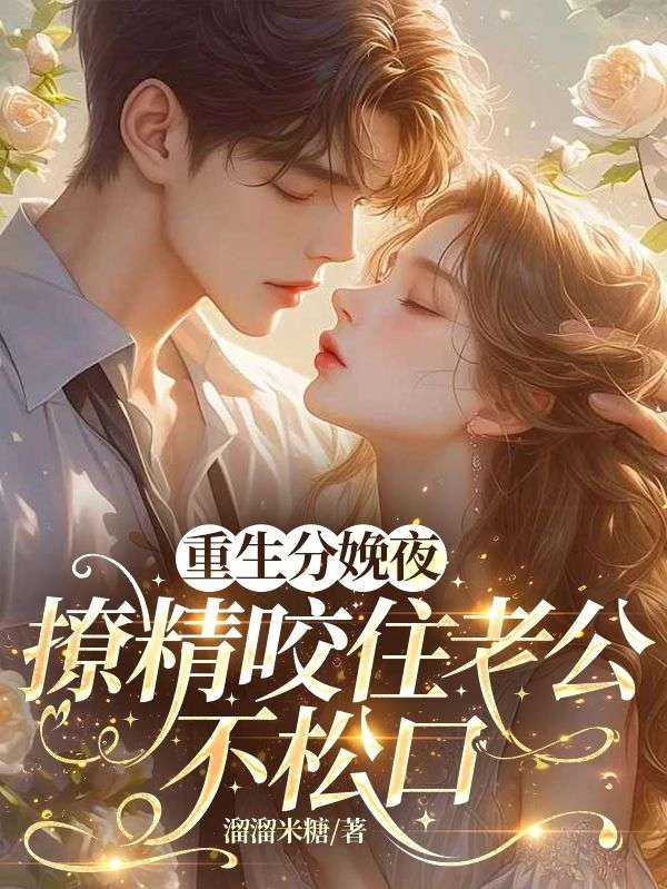 重生分娩夜,撩精咬住老公不鬆口
