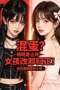 混蛋?明明是讓壞女孩改邪歸正!