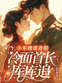 小軍嫂要離婚,冷麵首長庫庫追