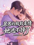 醜男的極致柔情她逃不掉了