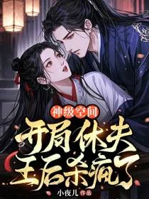 神級空間:開局休夫,王後殺瘋了