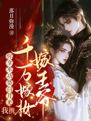 你拿軍功娶白月光，我攜千萬嫁妝嫁王爺