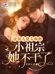 反派大佬太瘋批,小祖宗她不幹了