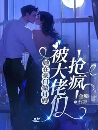 她在豪門做月嫂，被大佬們搶瘋！