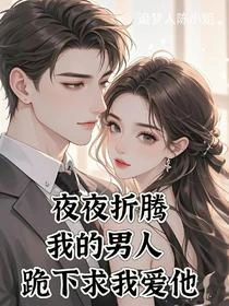 夜夜折騰我的男人，跪下求我愛他