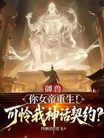 御獸：你女帝重生！可憐我神話契約？