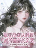 妹寶投親認錯哥，被冷麵首長親哭