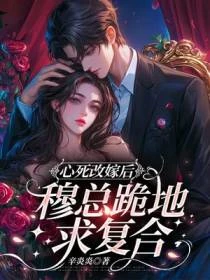 心死改嫁後,穆總跪地求複合