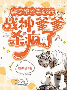 綁定奶凶毛絨絨,戰神爹爹殺瘋了