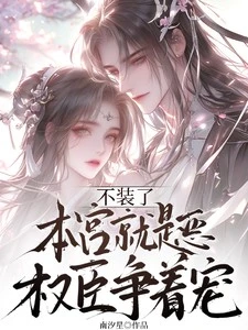 不裝了,本宮就是惡,權臣爭着寵