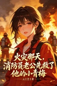 火災那天，消防員老公先救了他的小青梅