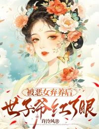 被惡女棄養後，世子爺紅了眼