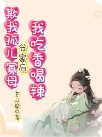 欺我孤兒寡母,分家後我吃香喝辣