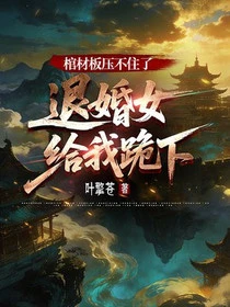 棺材板壓不住了，退婚女給我跪下