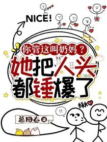 你管這叫奶媽?她把人頭都錘爆了