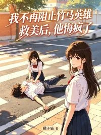 我不再阻止竹馬英雄救美後,他悔瘋了