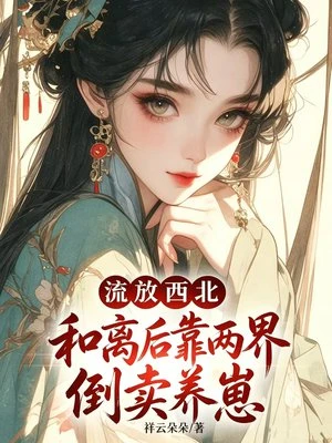 流放西北：和離後靠兩界倒賣養崽