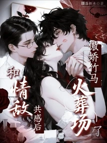 和情敵共感後,傲嬌竹馬火葬場了