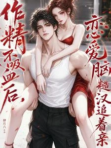 作精不吸血後，戀愛腦糙漢追着親