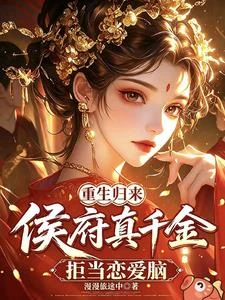 重生歸來，侯府真千金拒當戀愛腦