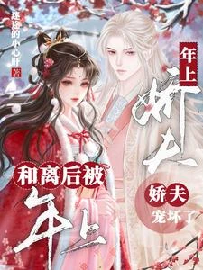 和離後，被年上嬌夫寵壞了