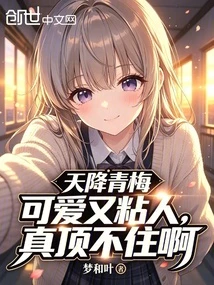 天降青梅可愛又粘人，真頂不住啊