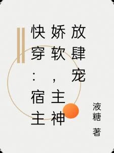 快穿：宿主嬌軟，主神放肆寵