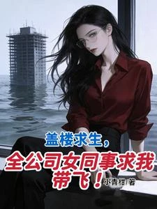 蓋樓求生,全公司女同事求我帶飛