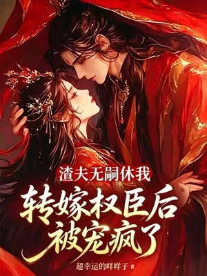 渣夫無嗣休我，轉嫁權臣後被寵瘋了